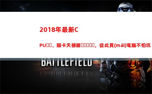 018年最新CPU、顯卡天梯圖，從此買(mǎi)電腦不怕坑(2018年最新傳銷(xiāo)名單)"